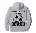 Repeat After Me Yes Coach Funny Hoodie - Casual Everyday Wear Unisex - T-Shirt, Sweatshirt, Hoodie