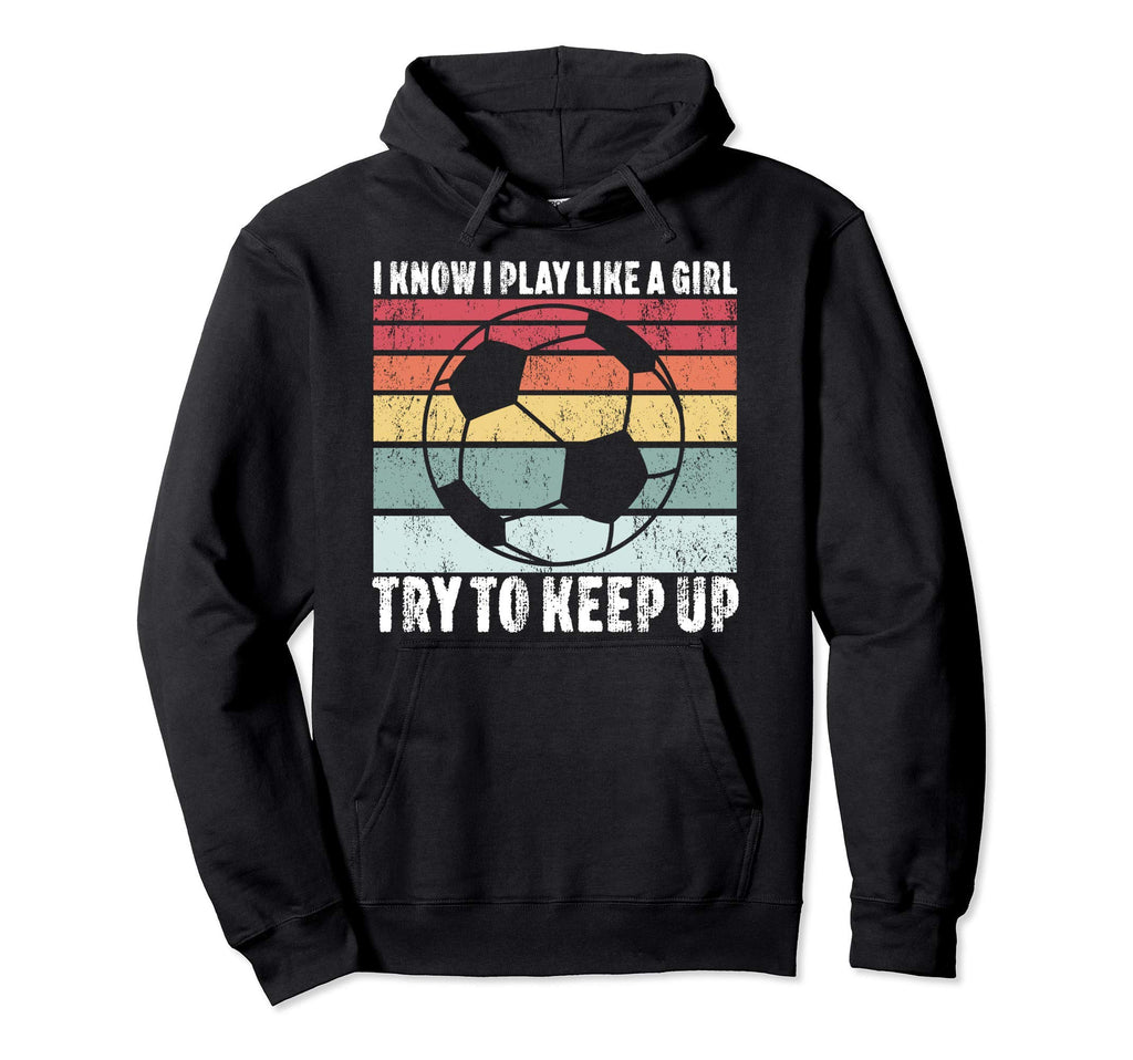 I Know I Play Like Try To Keep Up Soccer Hoodie - Novelty Apparel Unisex - T-Shirt, Sweatshirt, Hoodie