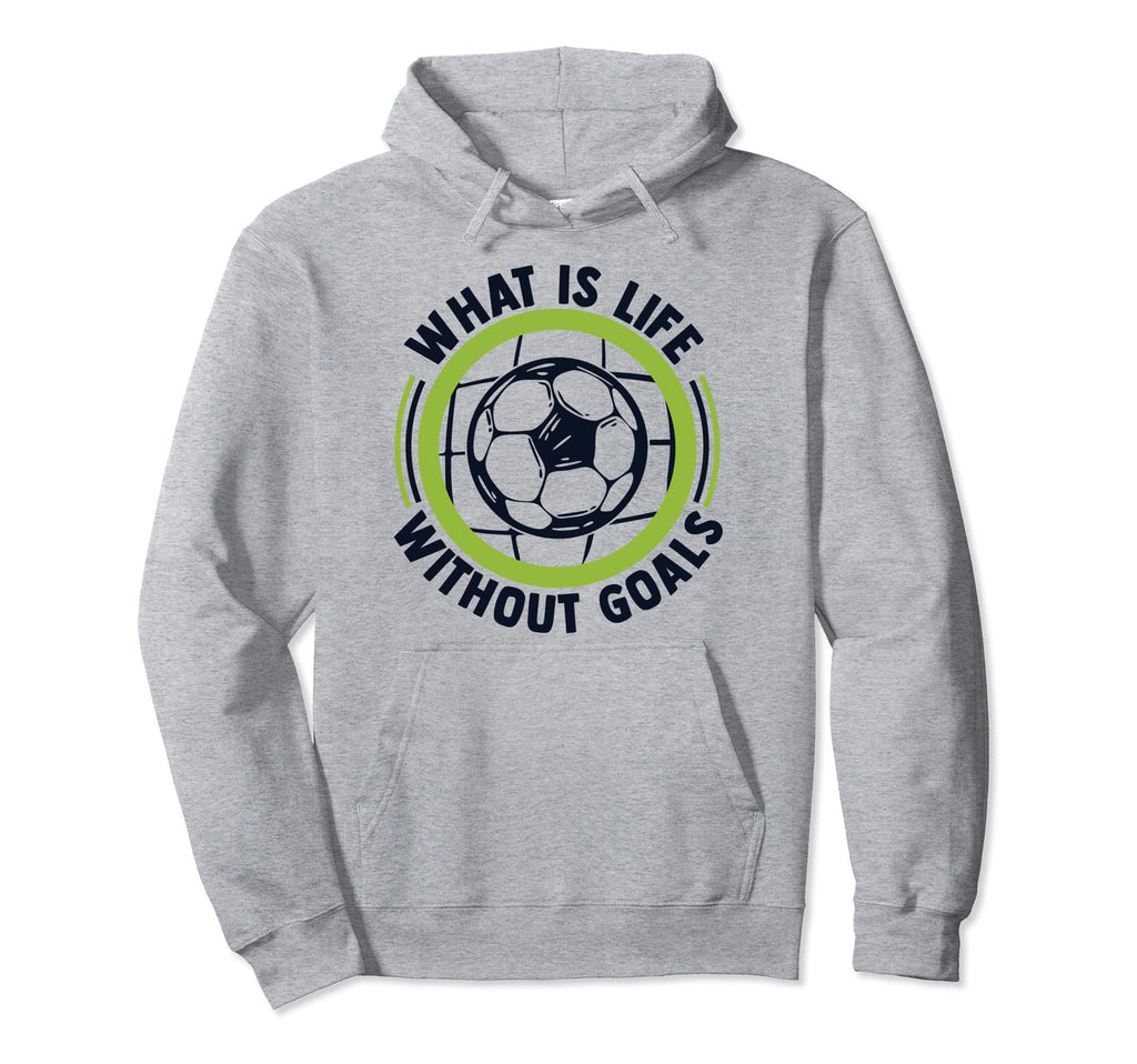 What Is Life Without Goals Futbol Hoodie - Casual Everyday Wear for Adults - T-Shirt, Sweatshirt, Hoodie