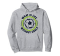 What Is Life Without Goals Futbol Hoodie - Casual Everyday Wear for Adults - T-Shirt, Sweatshirt, Hoodie
