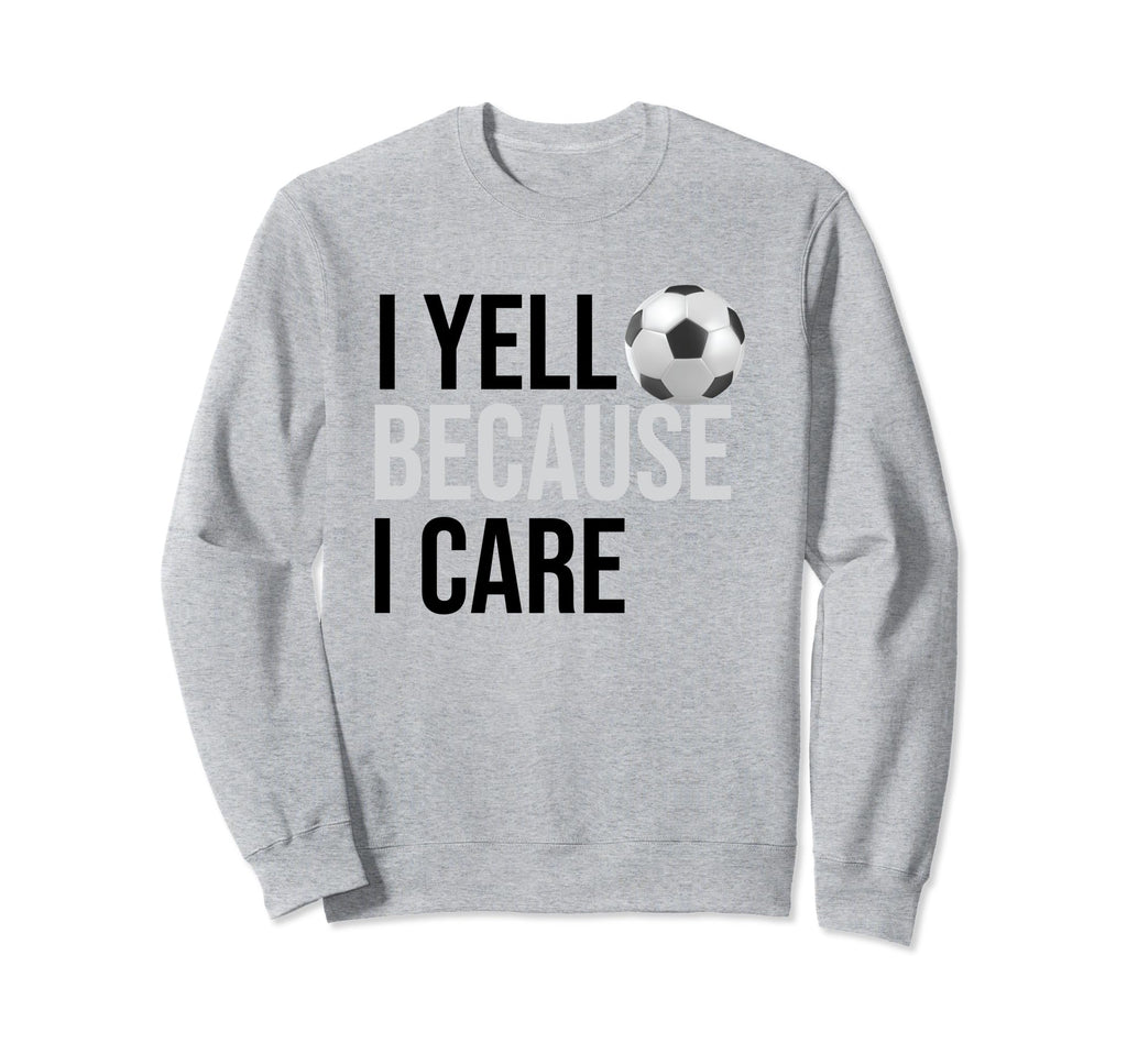 Funny Soccer Fan I Yell Because Sweatshirt - Fun Novelty Design Men Women - T-Shirt, Sweatshirt, Hoodie