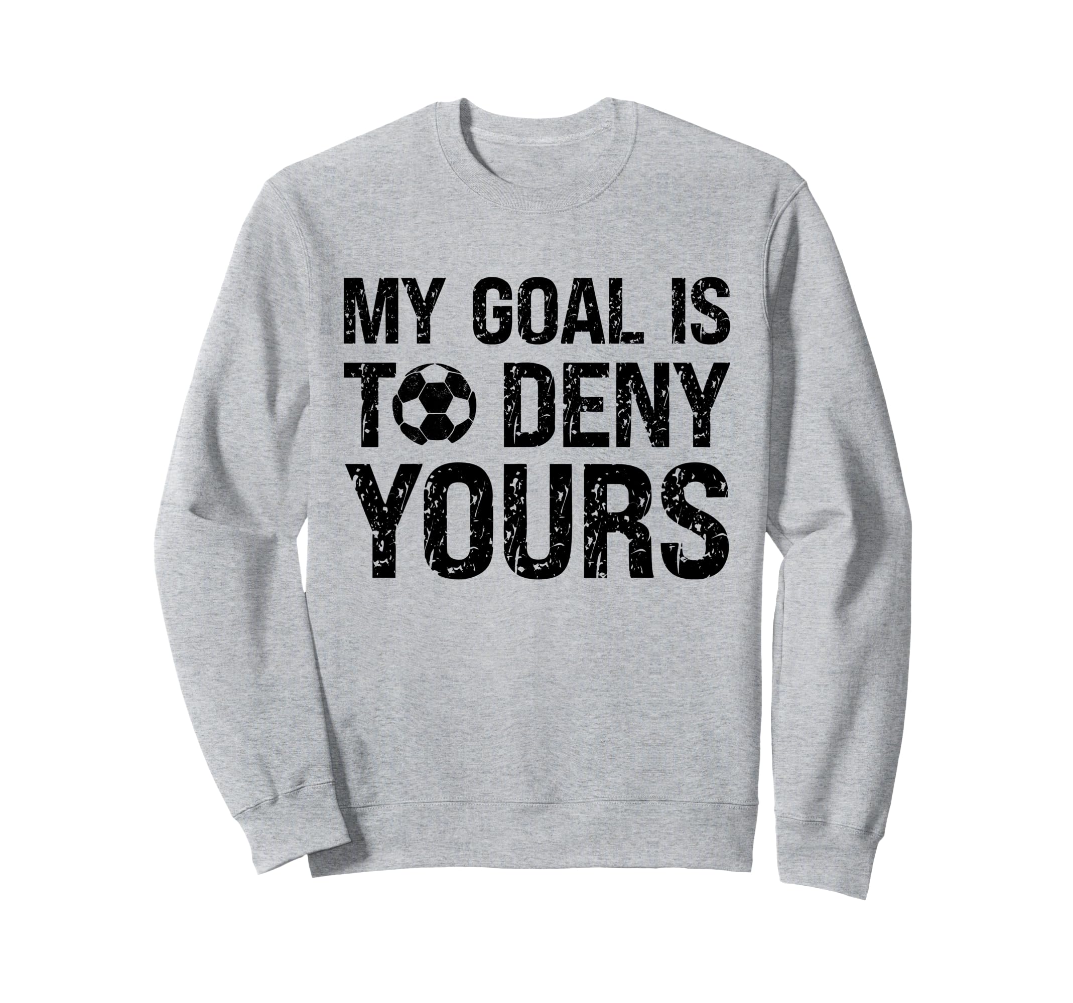 My Goal Is To Deny Yours Funny Soccer Sweatshirt - Unique Graphic Unisex - T-Shirt, Sweatshirt, Hoodie
