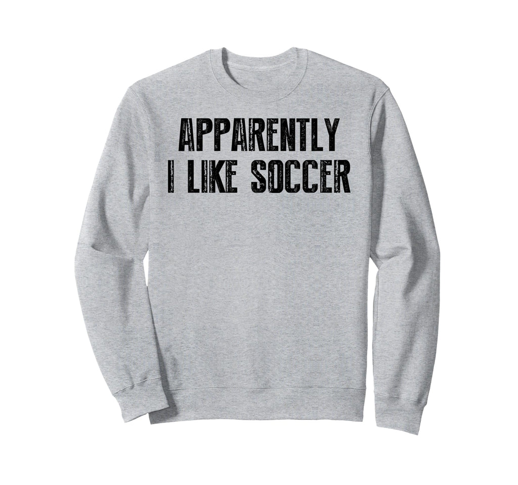 Apparently I Like Soccer Soccer Sweatshirt - Custom Art Print Men Women - T-Shirt, Sweatshirt, Hoodie