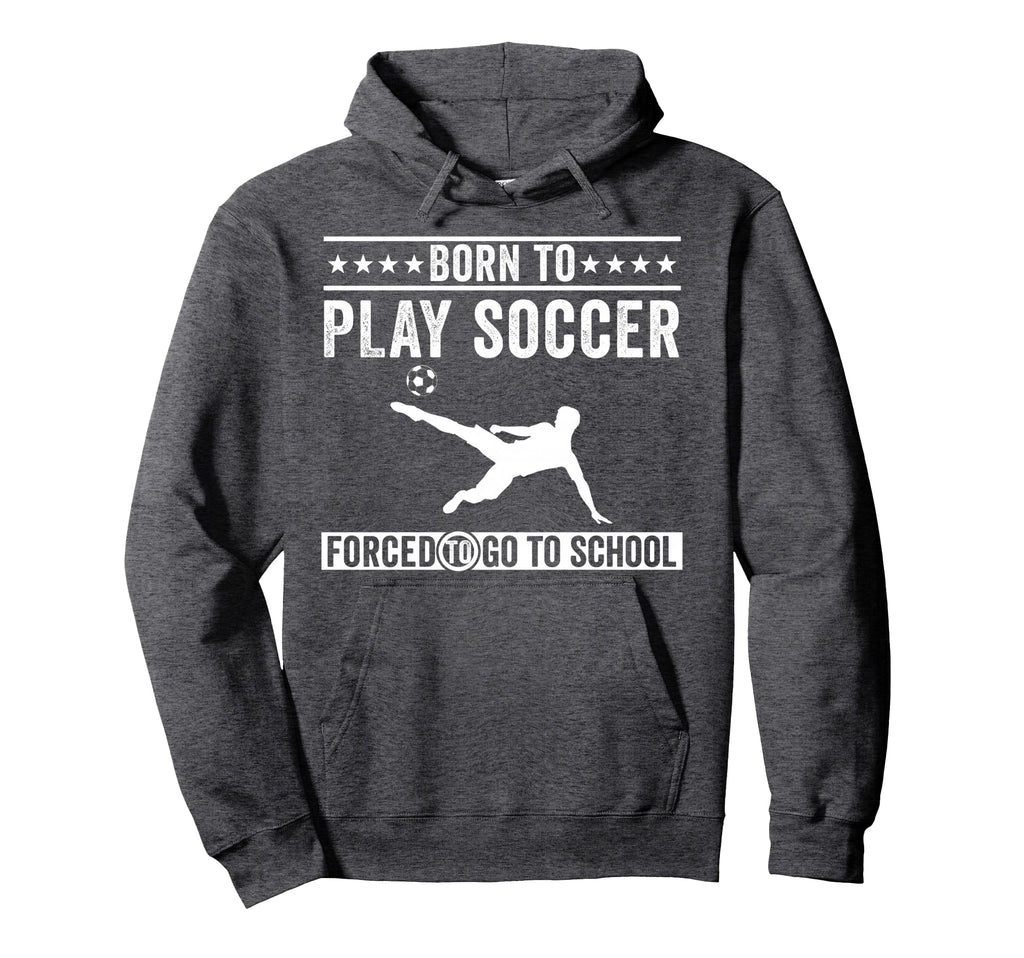Born To Play Soccer Forced To Go To Hoodie - Aesthetic Graphic Men Women - T-Shirt, Sweatshirt, Hoodie