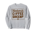 Weekends Coffee And Soccer Sweatshirt - Casual Everyday Wear for Adults - T-Shirt, Sweatshirt, Hoodie