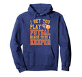 I Bet You Play Futsal Because Youre Hoodie - Streetwear Style Men Women - T-Shirt, Sweatshirt, Hoodie