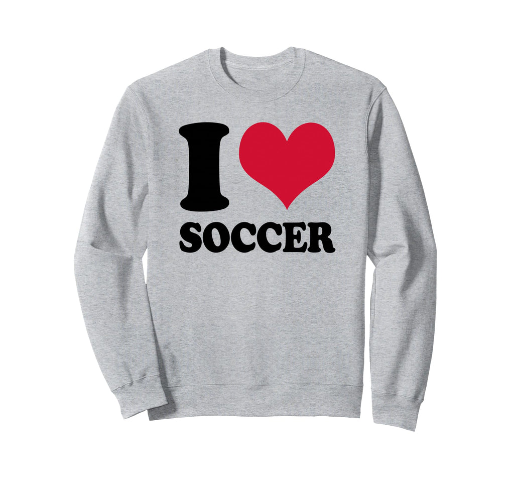 I Love Soccer Sweatshirt - Fun Novelty Design Men Women - T-Shirt, Sweatshirt, Hoodie