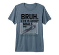 Bruh Life Is About Goals And Mine Is T-Shirt - Casual Everyday Wear Unisex - T-Shirt, Sweatshirt, Hoodie