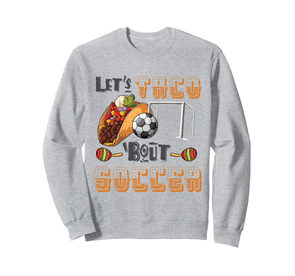 Lets Taco Bout Soccer Funny Sweatshirt - Aesthetic Graphic Men Women - T-Shirt, Sweatshirt, Hoodie