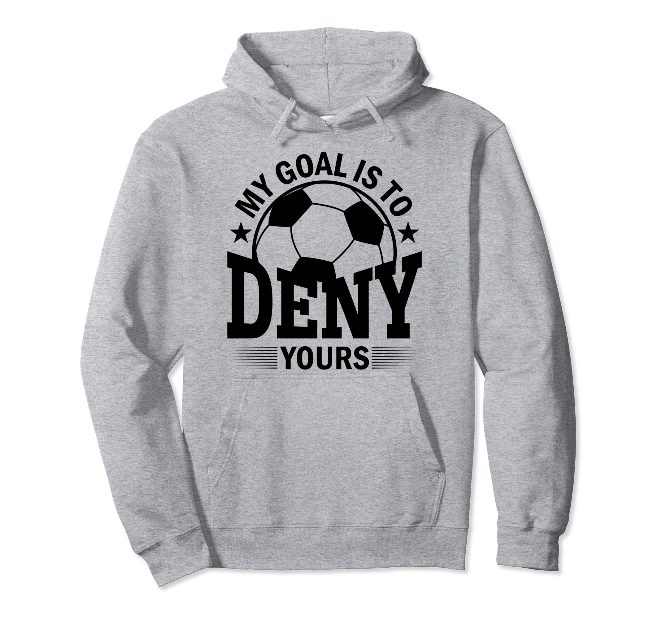 My Goal Is To Deny Yours Soccer Goalie Hoodie - Unique Graphic for Adults - T-Shirt, Sweatshirt, Hoodie