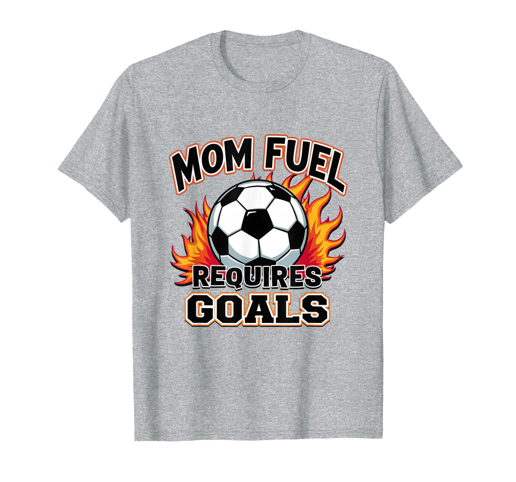 Mom Fuel Requires Goals Soccer Parent T-Shirt - Streetwear Style Unisex - T-Shirt, Sweatshirt, Hoodie