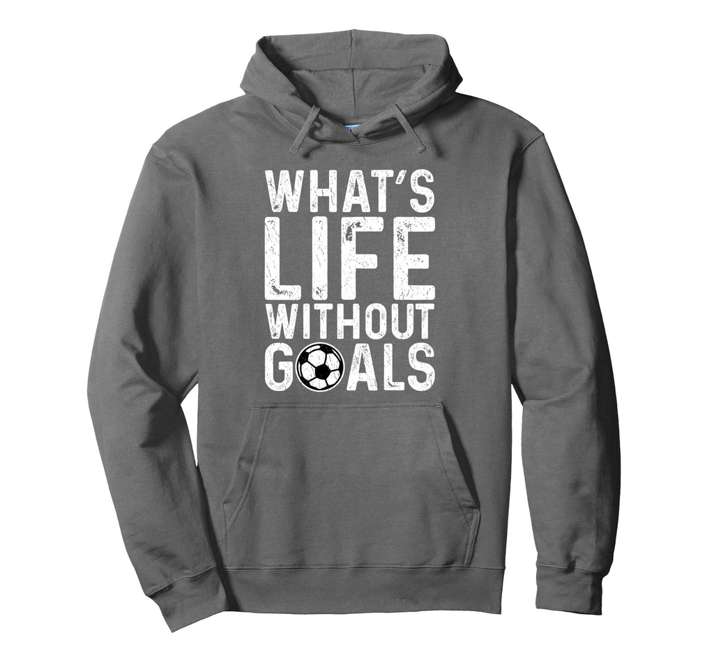 Whats Life Without Goals Soccer Fan Hoodie - Streetwear Style Men Women - T-Shirt, Sweatshirt, Hoodie