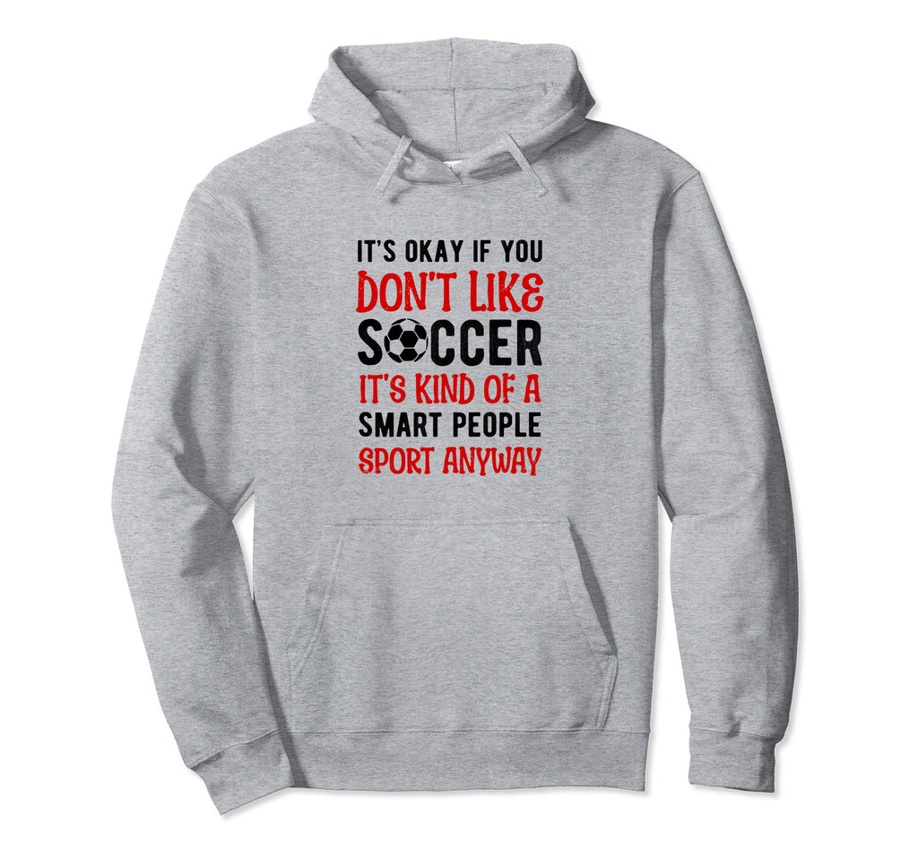 Its Ok If You Dont Like Soccer Its Smart Hoodie - Unique Graphic Unisex - T-Shirt, Sweatshirt, Hoodie