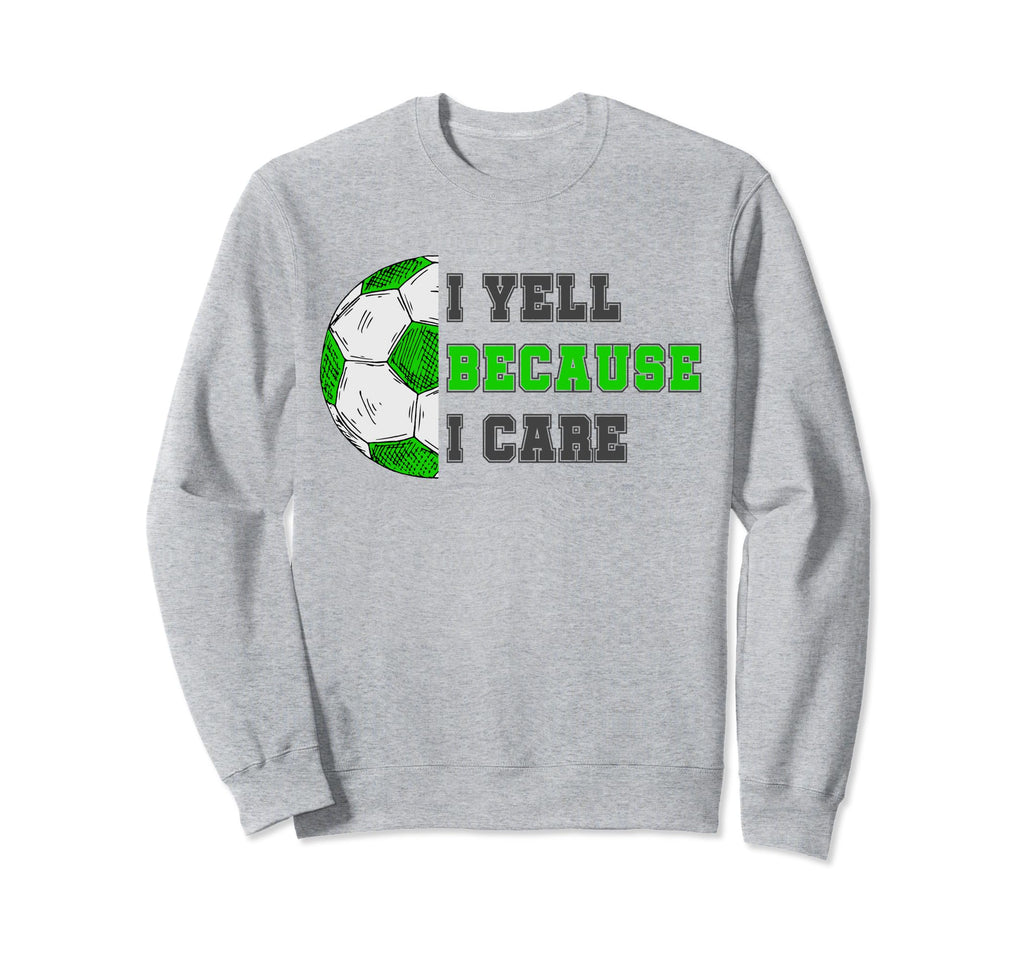 I Yell Because I Care Soccer Dad Sweatshirt - Novelty Apparel Men Women - T-Shirt, Sweatshirt, Hoodie