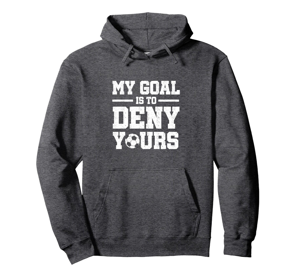 My Goal Is To Deny Yours Soccer Goalkeeper Hoodie - Streetwear Style Unisex - T-Shirt, Sweatshirt, Hoodie