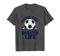 Living That Soccer Life Dad T-Shirt - Novelty Apparel Men Women - T-Shirt, Sweatshirt, Hoodie