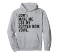 Dont Make Me Use My Soccer Mom Voice Hoodie - Streetwear Style Unisex - T-Shirt, Sweatshirt, Hoodie