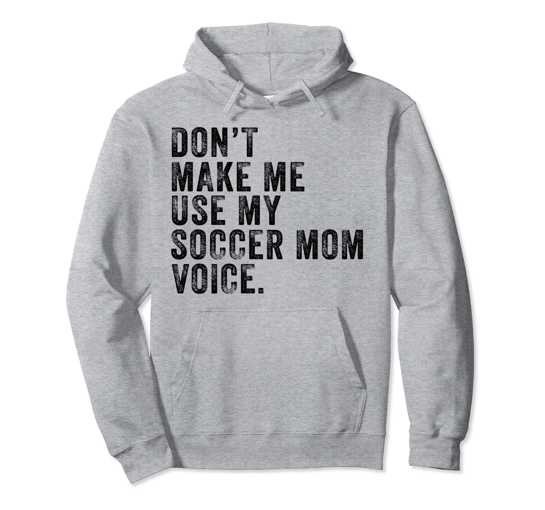 Dont Make Me Use My Soccer Mom Voice Hoodie - Streetwear Style Unisex - T-Shirt, Sweatshirt, Hoodie