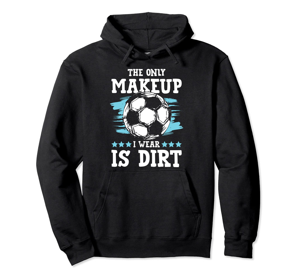 Soccer Only Makeup I Wear Is Dirt Hoodie - Unique Graphic Men Women - T-Shirt, Sweatshirt, Hoodie