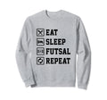 Eat Sleep Futsal Repeat Indoor Sweatshirt - Casual Everyday Wear Unisex - T-Shirt, Sweatshirt, Hoodie