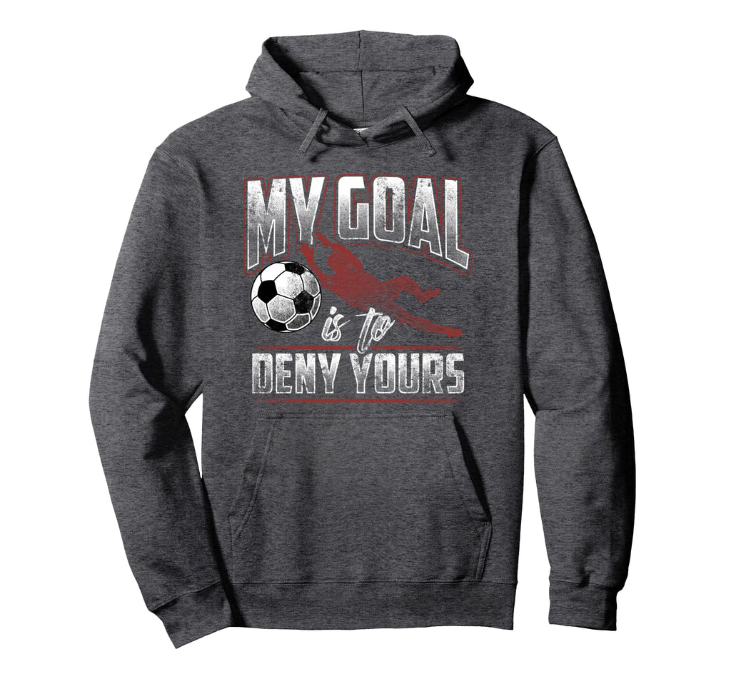 My Goal Is To Deny Yours Soccer Goalkeeper Hoodie - Unique Graphic Unisex - T-Shirt, Sweatshirt, Hoodie