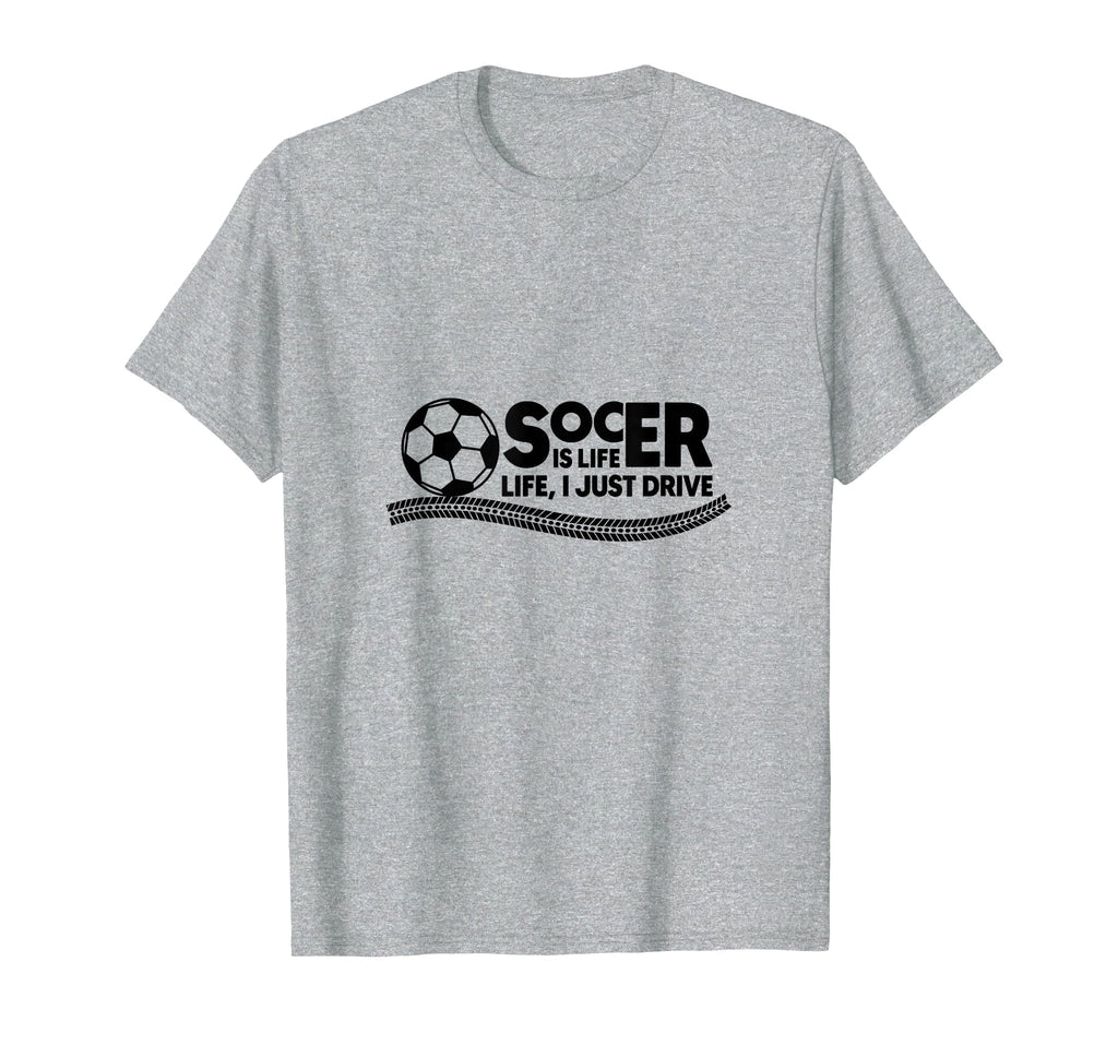 Soccer Is Life Life I Just Drive Heather T-Shirt - Unique Graphic Unisex - T-Shirt, Sweatshirt, Hoodie