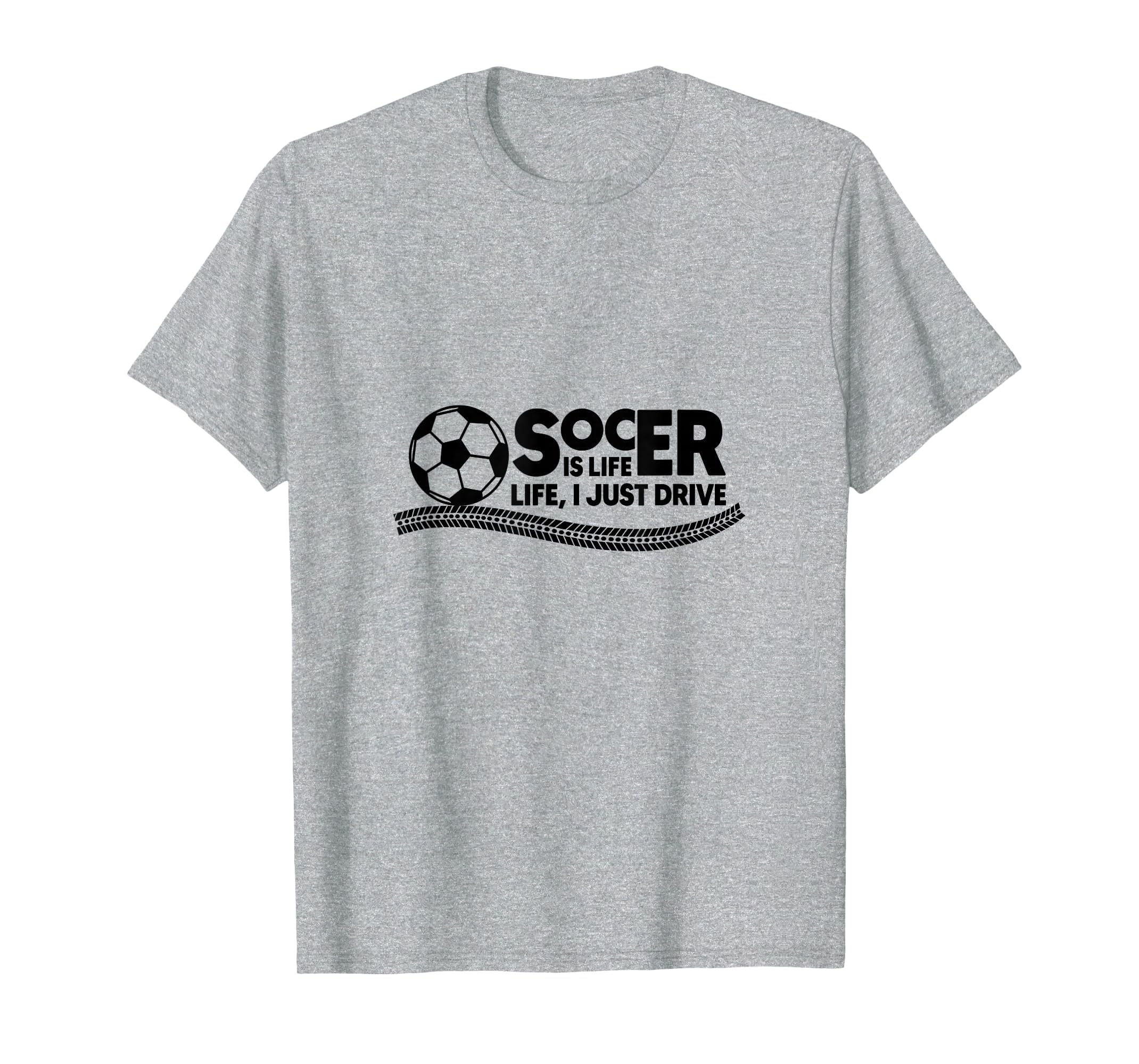 Soccer Is Life Life I Just Drive Heather T-Shirt - Unique Graphic Unisex - T-Shirt, Sweatshirt, Hoodie