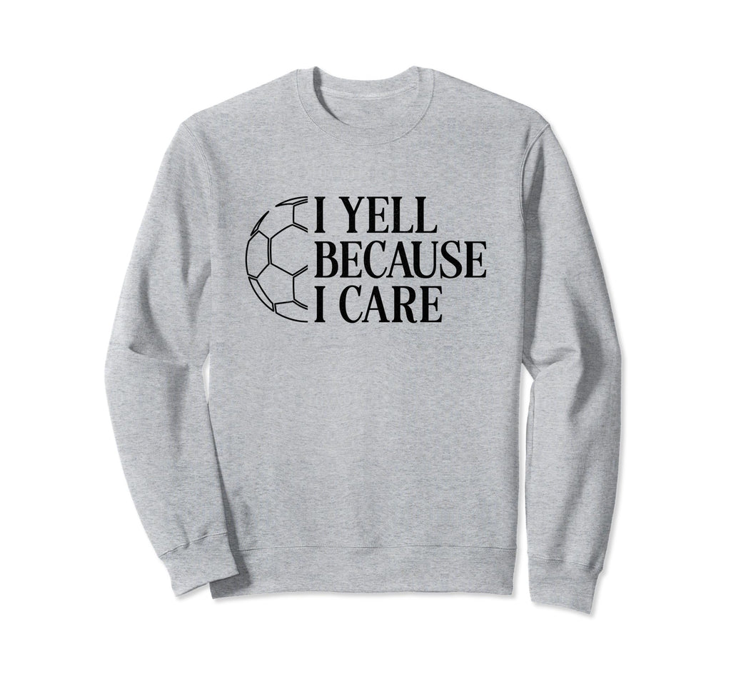 I Yell Because I Care Soccer Dad Sweatshirt - Novelty Apparel for Adults - T-Shirt, Sweatshirt, Hoodie
