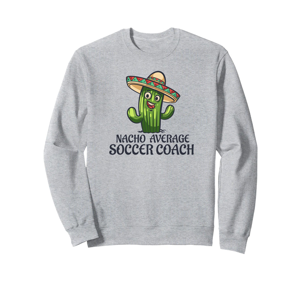 Nacho Average Soccer Coach Funny Sweatshirt - Novelty Apparel Men Women - T-Shirt, Sweatshirt, Hoodie