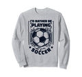Id Rather Be Playing Soccer Goal Sweatshirt - Streetwear Style for Adults - T-Shirt, Sweatshirt, Hoodie