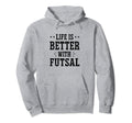 Life Is Better Futsal Football Hoodie - Fun Novelty Design for Adults - T-Shirt, Sweatshirt, Hoodie
