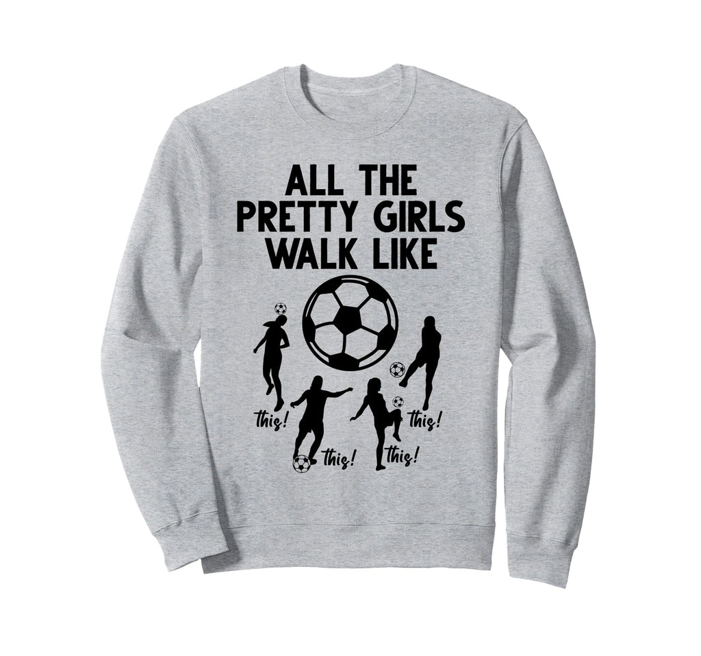 Soccer All Pretty Walk Like This Sweatshirt - Novelty Apparel Unisex - T-Shirt, Sweatshirt, Hoodie