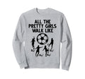 Soccer All Pretty Walk Like This Sweatshirt - Novelty Apparel Unisex - T-Shirt, Sweatshirt, Hoodie