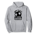 Born To Play Soccer Forced To Go To Hoodie - Fun Novelty Design Men Women - T-Shirt, Sweatshirt, Hoodie