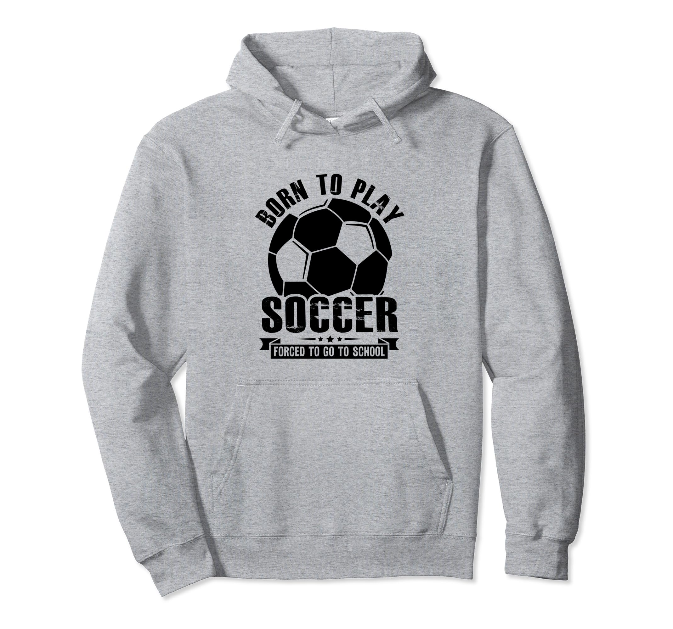 Born To Play Soccer Forced To Go To Hoodie - Fun Novelty Design Men Women - T-Shirt, Sweatshirt, Hoodie