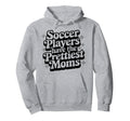 Soccer Players Have Prettiest Moms Hoodie - Casual Everyday Wear Unisex - T-Shirt, Sweatshirt, Hoodie