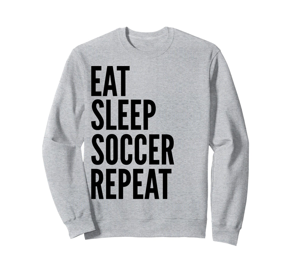 Eat Sleep Soccer Repeat Funny Sports Sweatshirt - Novelty Apparel Men Women - T-Shirt, Sweatshirt, Hoodie