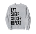 Eat Sleep Soccer Repeat Funny Sports Sweatshirt - Novelty Apparel Men Women - T-Shirt, Sweatshirt, Hoodie