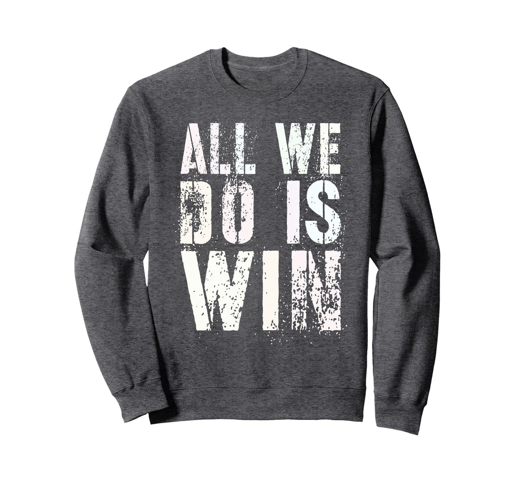 All We Do Is Win Spirit Week Game Sweatshirt - Streetwear Style for Adults - T-Shirt, Sweatshirt, Hoodie