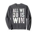 All We Do Is Win Spirit Week Game Sweatshirt - Streetwear Style for Adults - T-Shirt, Sweatshirt, Hoodie