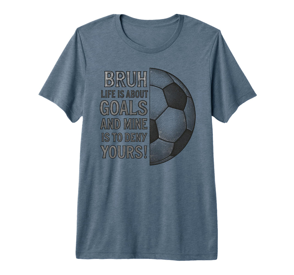 Bruh Life Is About Goals And Mine Is To T-Shirt - Streetwear Style Unisex - T-Shirt, Sweatshirt, Hoodie