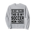 This Is My Soccer Mom Voice Soccer Sweatshirt - Novelty Apparel for Adults - T-Shirt, Sweatshirt, Hoodie