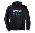 Soccer Hair Dont Care Funny Soccer Gift Hoodie - Novelty Apparel for Adults - T-Shirt, Sweatshirt, Hoodie