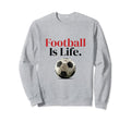 Football Is Life Soccer Fans Sweatshirt - Custom Art Print Men Women - T-Shirt, Sweatshirt, Hoodie