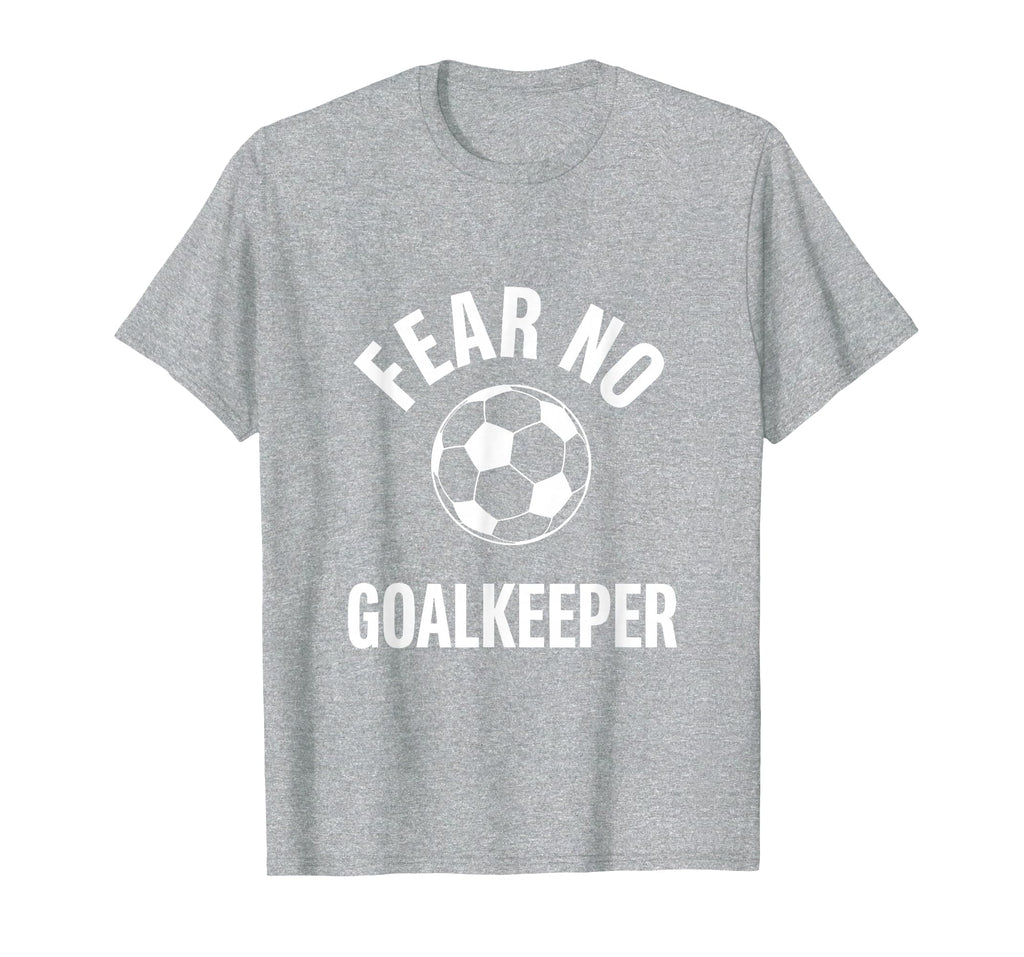 Fear No Goalkeeper Bold Soccer T-Shirt - Trendy Graphic Unisex - T-Shirt, Sweatshirt, Hoodie