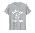 Fear No Goalkeeper Bold Soccer T-Shirt - Trendy Graphic Unisex - T-Shirt, Sweatshirt, Hoodie