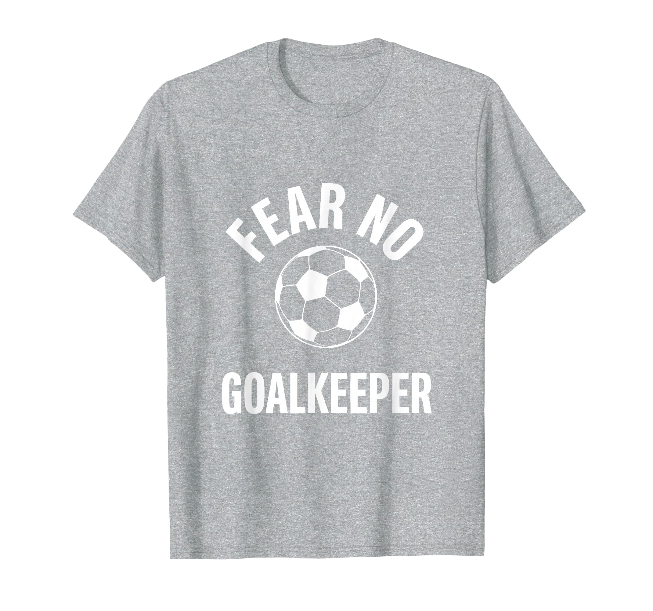 Fear No Goalkeeper Bold Soccer T-Shirt - Trendy Graphic Unisex - T-Shirt, Sweatshirt, Hoodie