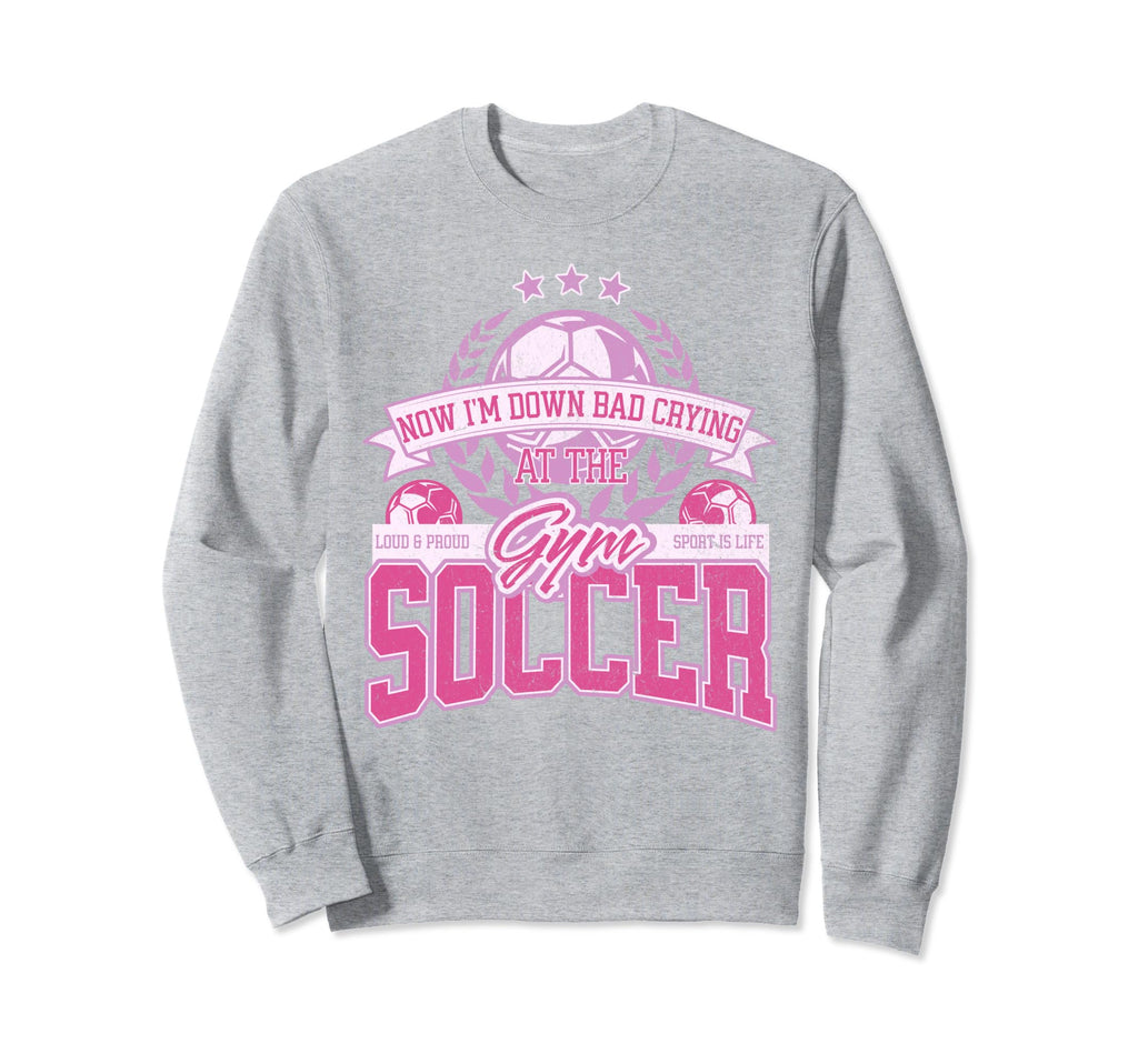 Now Im Down Bad Crying Gym Funny Soccer Sweatshirt - Unique Graphic Unisex - T-Shirt, Sweatshirt, Hoodie