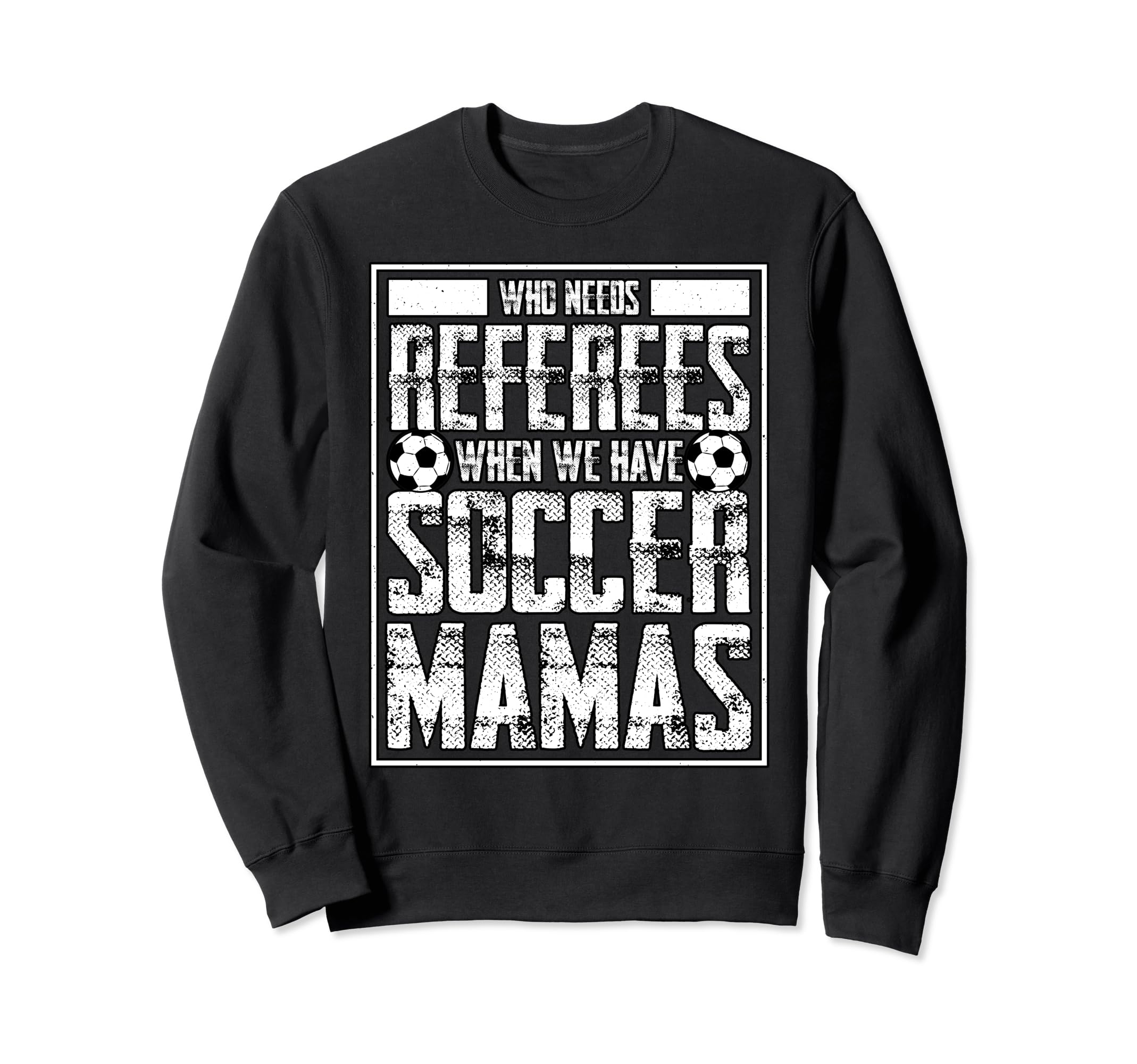 Who Needs Referees We Have Soccer Mamas Sweatshirt - Trendy Graphic Unisex - T-Shirt, Sweatshirt, Hoodie