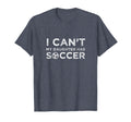 I Cant My Daughter Has Soccer Funny Dad T-Shirt - Novelty Apparel Unisex - T-Shirt, Sweatshirt, Hoodie